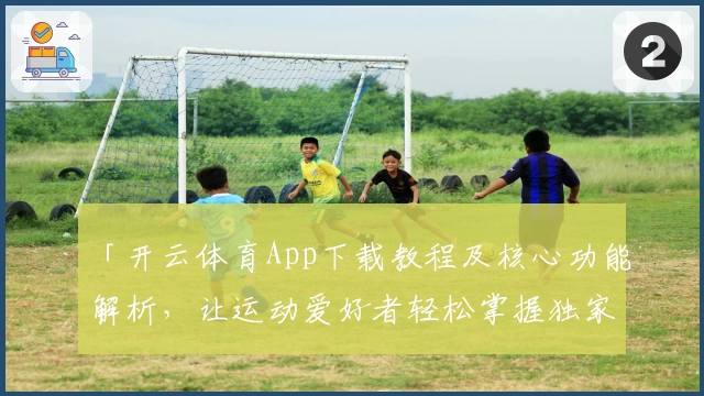 「开云体育App下载教程及核心功能解析，让运动爱好者轻松掌握独家使用技巧」