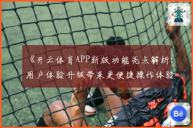 《开云体育APP新版功能亮点解析：用户体验升级带来更便捷操作体验》