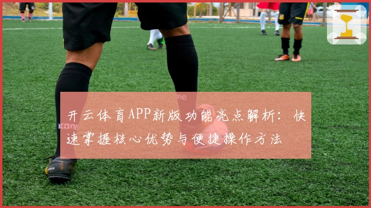 开云体育APP新版功能亮点解析：快速掌握核心优势与便捷操作方法