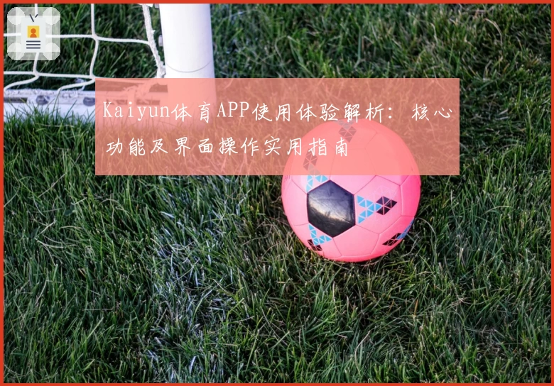 Kaiyun体育APP使用体验解析：核心功能及界面操作实用指南