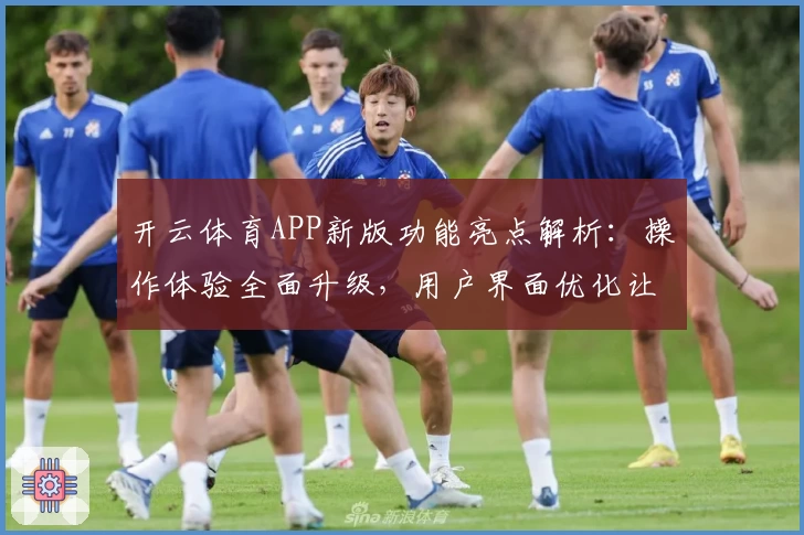 开云体育APP新版功能亮点解析：操作体验全面升级，用户界面优化让使用更便捷