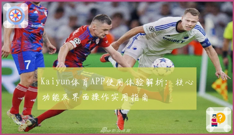 Kaiyun体育APP使用体验解析：核心功能及界面操作实用指南
