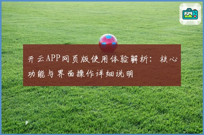 开云APP网页版使用体验解析：核心功能与界面操作详细说明