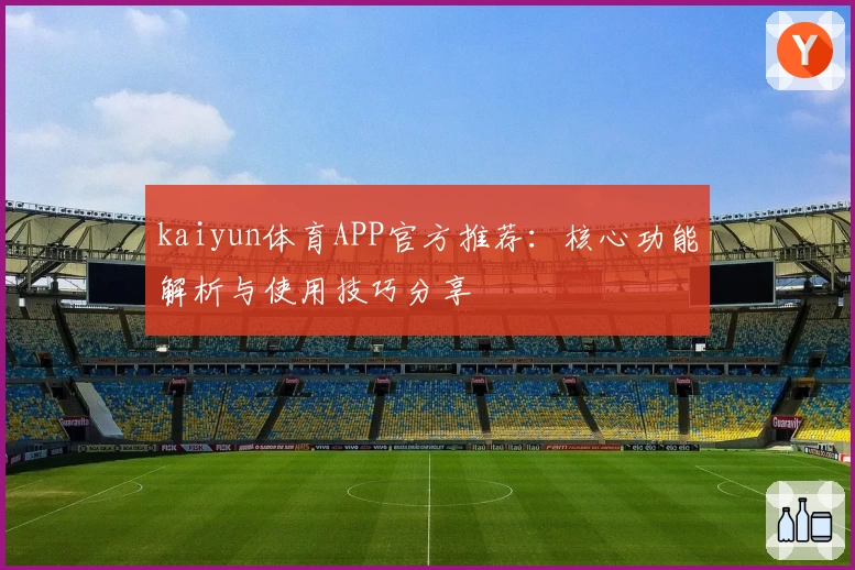 kaiyun体育APP官方推荐：核心功能解析与使用技巧分享