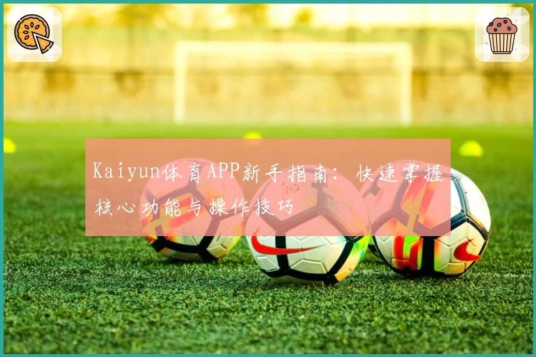 Kaiyun体育APP新手指南：快速掌握核心功能与操作技巧