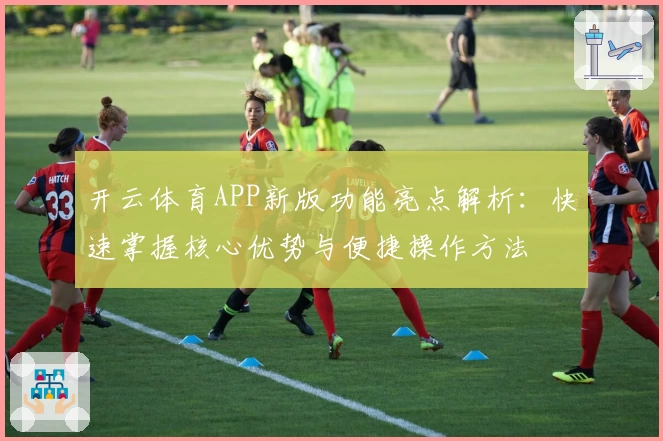 开云体育APP新版功能亮点解析：快速掌握核心优势与便捷操作方法
