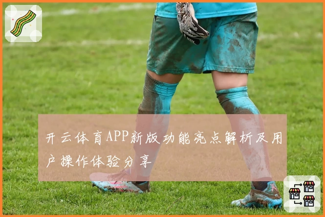 开云体育APP新版功能亮点解析及用户操作体验分享