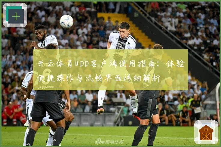 开云体育app客户端使用指南：体验便捷操作与流畅界面详细解析