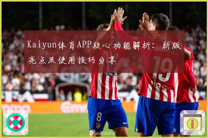 Kaiyun体育APP核心功能解析：新版亮点及使用技巧分享