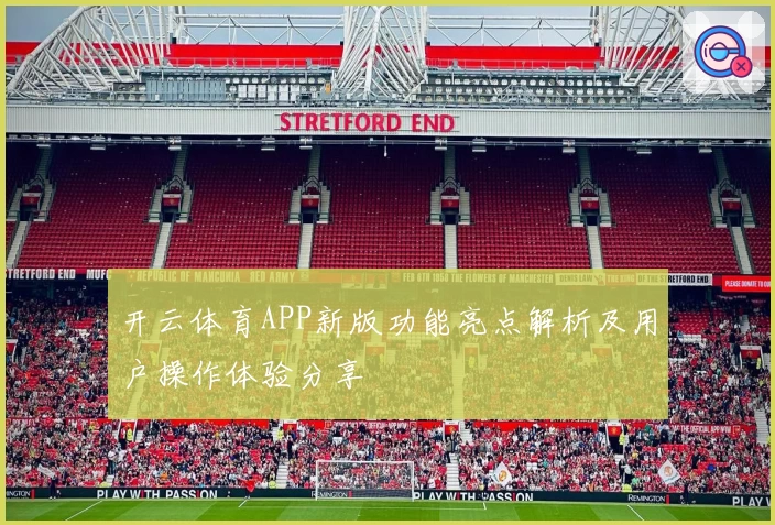 开云体育APP新版功能亮点解析及用户操作体验分享