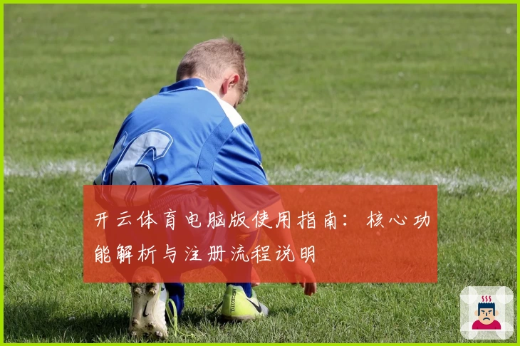 开云体育电脑版使用指南：核心功能解析与注册流程说明